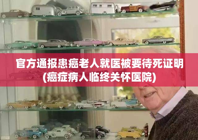 官方通报患癌老人就医被要待死证明(癌症病人临终关怀医院)