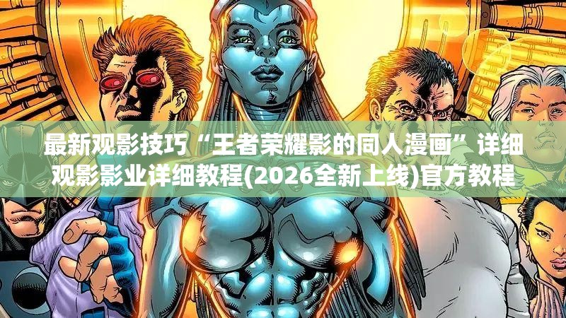 最新观影技巧“王者荣耀影的同人漫画”详细观影影业详细教程(2026全新上线)官方教程