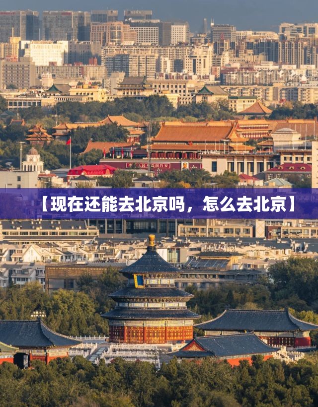 【现在还能去北京吗，怎么去北京】