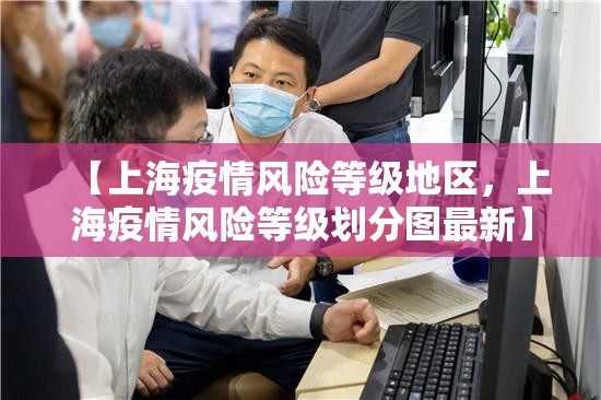【上海疫情风险等级地区,上海疫情风险等级划分图最新】 【上海疫情风险等级地区,上海疫情风险等级划分图最新】