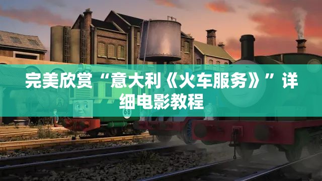 完美欣赏“意大利《火车服务》”详细电影教程