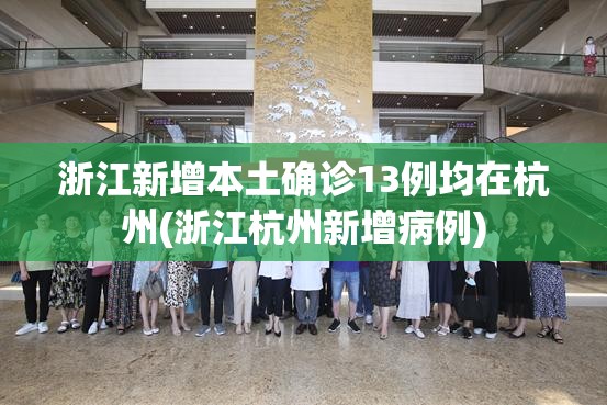 浙江新增本土确诊13例均在杭州(浙江杭州新增病例)