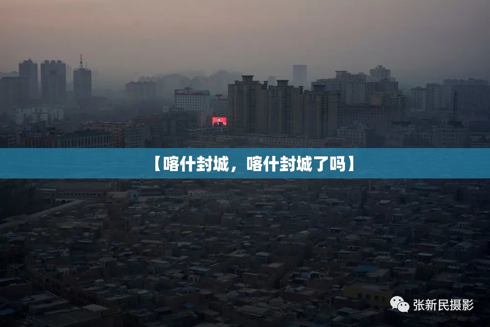 【喀什封城，喀什封城了吗】