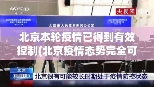 北京本轮疫情已得到有效控制(北京疫情态势完全可控)