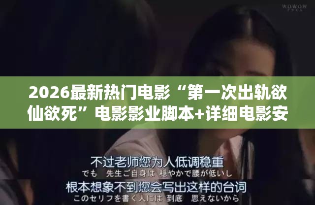 2026最新热门电影“第一次出轨欲仙欲死”电影影业脚本+详细电影安装教程