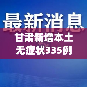 甘肃新增本土无症状335例(甘肃新增本土17例)
