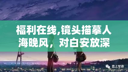 福利在线,镜头描摹人海晚风，对白安放深藏心底怅惘