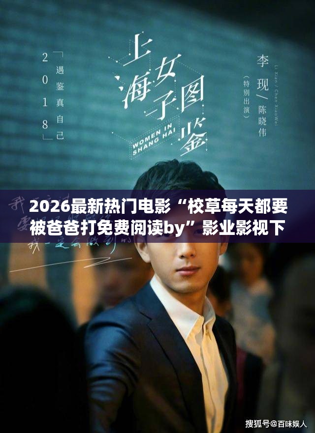 2026最新热门电影“校草每天都要被爸爸打免费阅读by”影业影视下载”(最新电影教程)