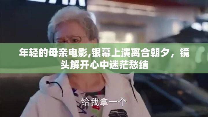 年轻的母亲电影,银幕上演离合朝夕，镜头解开心中迷茫愁结