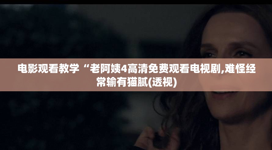 电影观看教学“老阿姨4高清免费观看电视剧,难怪经常输有猫腻(透视)
