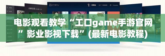 电影观看教学“工口game手游官网”影业影视下载”(最新电影教程)