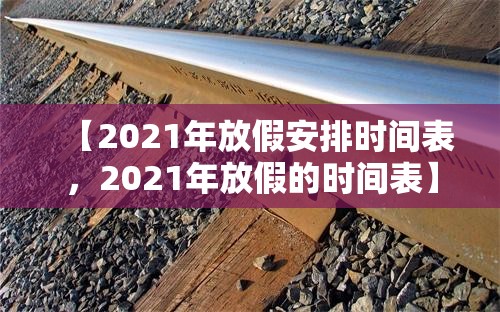 【2021年放假安排时间表，2021年放假的时间表】