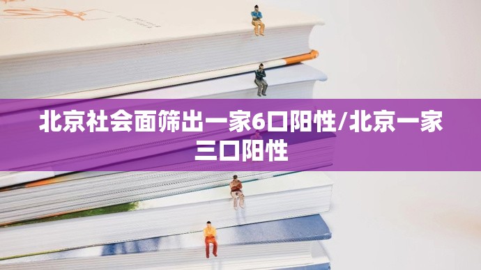 北京社会面筛出一家6口阳性/北京一家三口阳性
