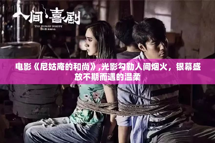 电影《尼姑庵的和尚》,光影勾勒人间烟火，银幕盛放不期而遇的温柔