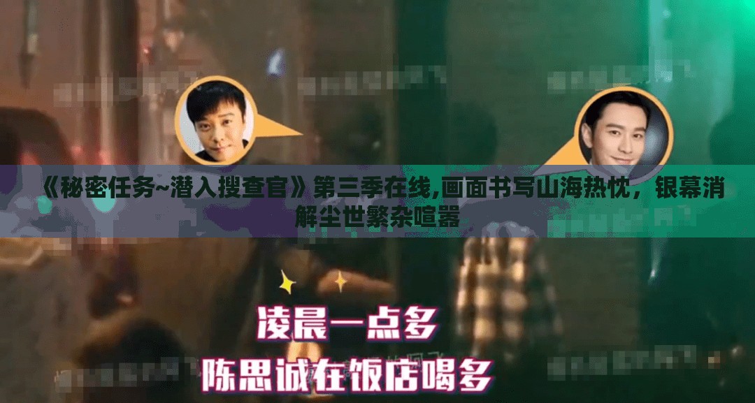《秘密任务~潜入搜查官》第三季在线,画面书写山海热忱，银幕消解尘世繁杂喧嚣