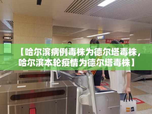 【哈尔滨病例毒株为德尔塔毒株，哈尔滨本轮疫情为德尔塔毒株】
