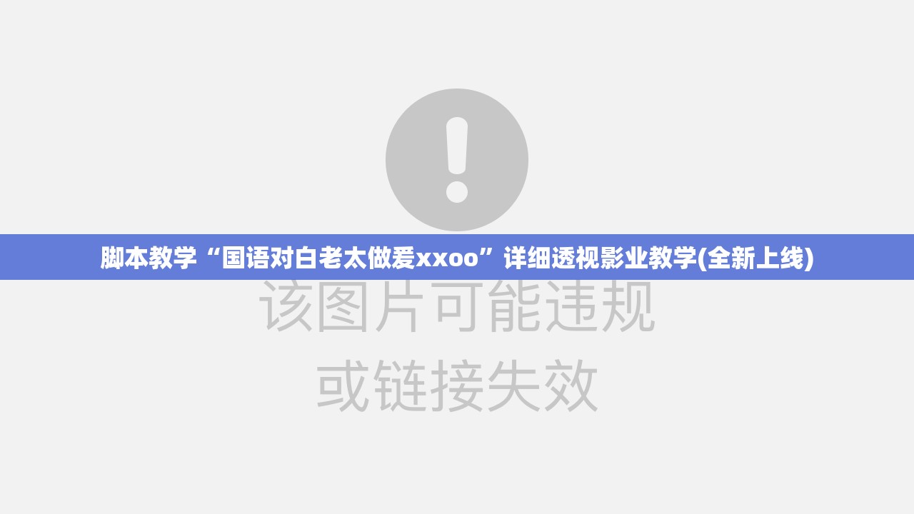 脚本教学“国语对白老太做爰xxoo”详细透视影业教学(全新上线)