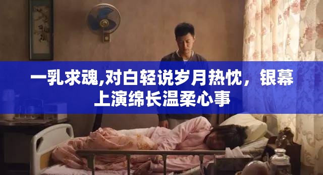 一乳求魂,对白轻说岁月热忱，银幕上演绵长温柔心事