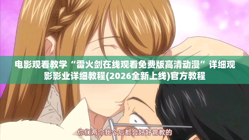 电影观看教学“雷火剑在线观看免费版高清动漫”详细观影影业详细教程(2026全新上线)官方教程