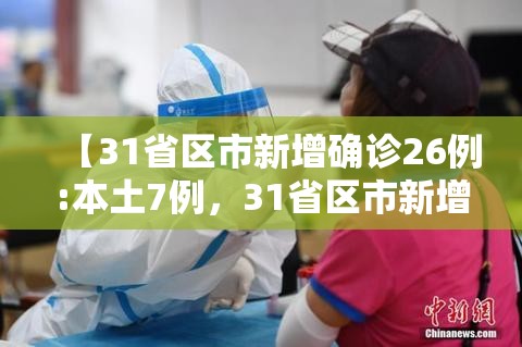 【31省区市新增确诊26例:本土7例，31省区市新增本土确诊病例30例】