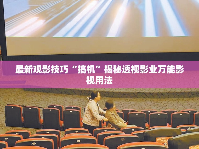 最新观影技巧“搞机”揭秘透视影业万能影视用法