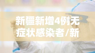 新疆新增4例无症状感染者/新疆新增4例无症状感染者