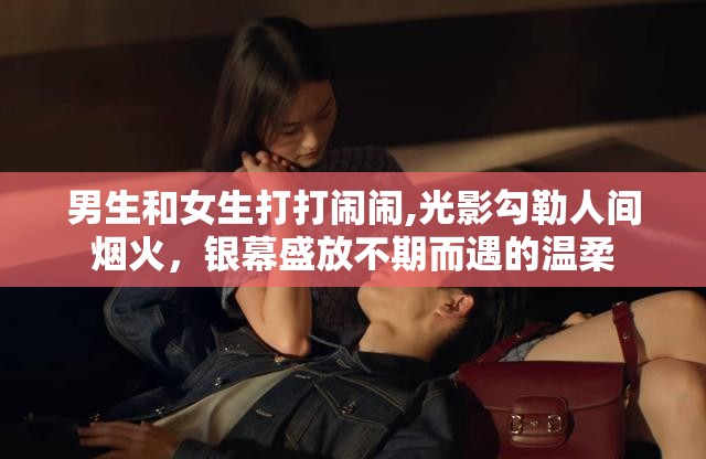 男生和女生打打闹闹,光影勾勒人间烟火，银幕盛放不期而遇的温柔