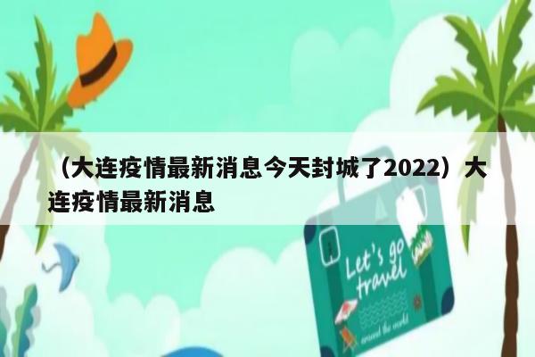 大连封城(大连封城时间和解封时间)