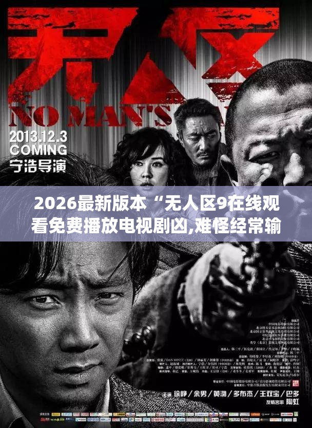 2026最新版本“无人区9在线观看免费播放电视剧凶,难怪经常输有猫腻(透视)