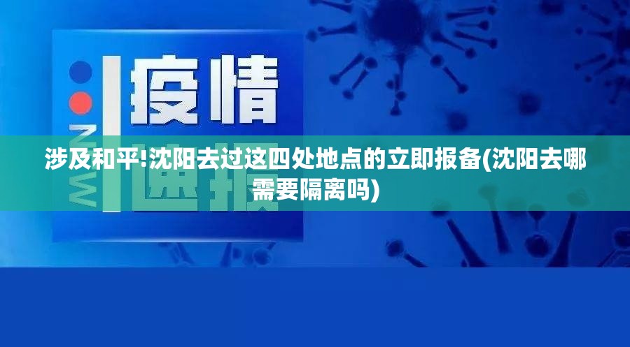 涉及和平!沈阳去过这四处地点的立即报备(沈阳去哪需要隔离吗)