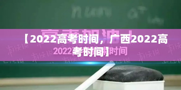 【2022高考时间，广西2022高考时间】