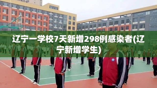 辽宁一学校7天新增298例感染者(辽宁新增学生)