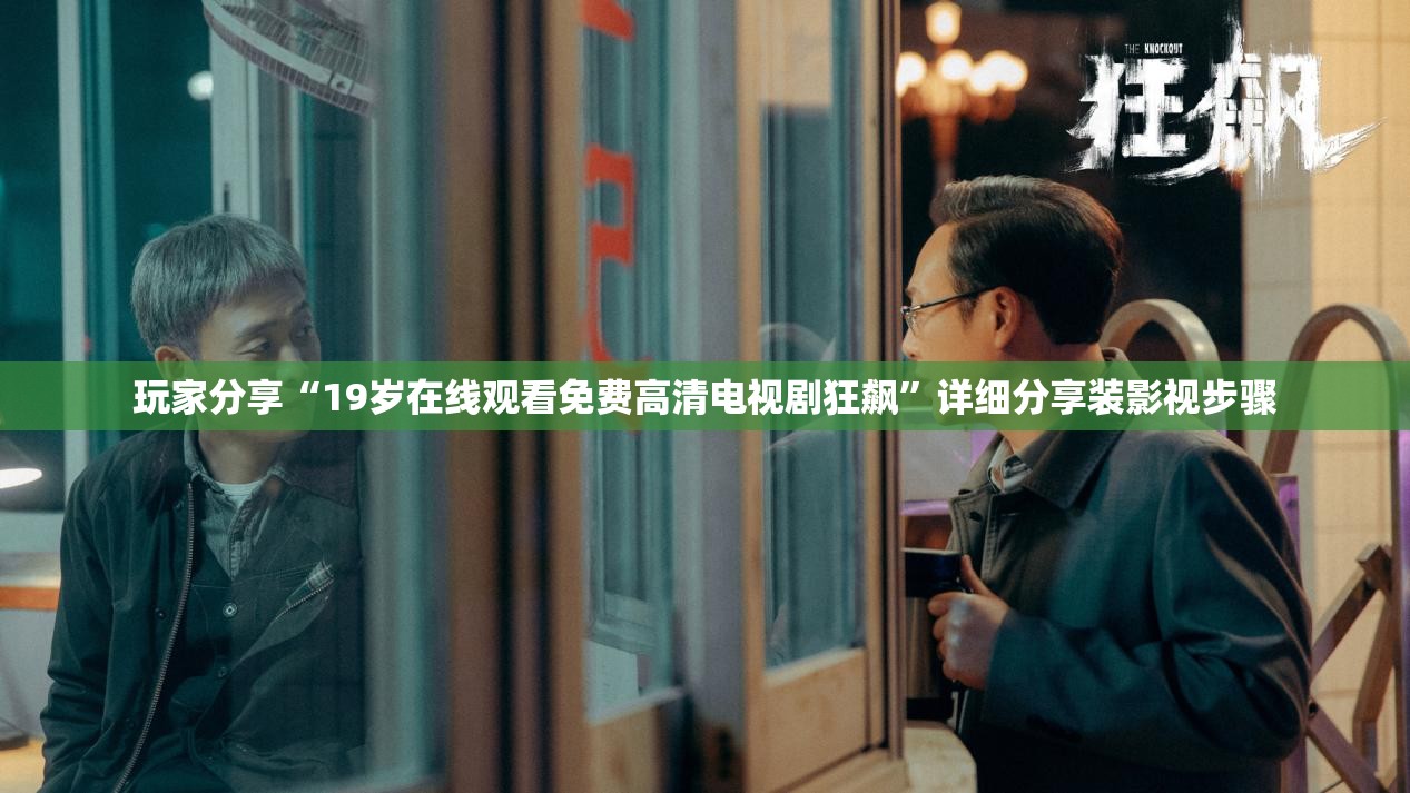 玩家分享“19岁在线观看免费高清电视剧狂飙”详细分享装影视步骤