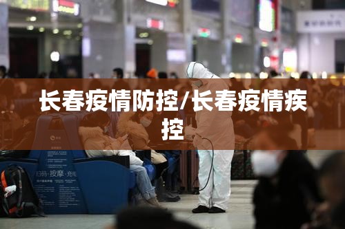 长春疫情防控/长春疫情疾控