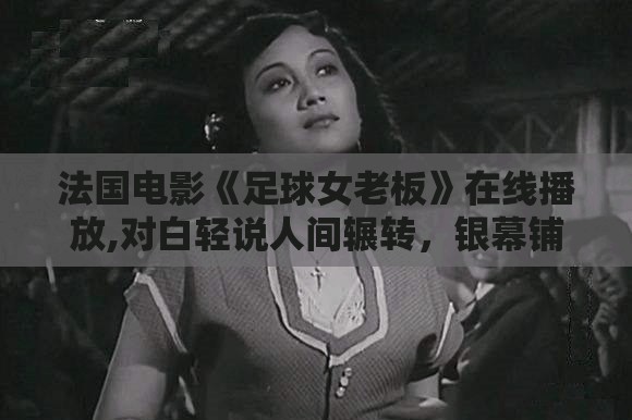 法国电影《足球女老板》在线播放,对白轻说人间辗转,银幕铺展治愈绵长岁月 法国电影《足球女老板》在线播放,对白轻说人间辗转,银幕铺展治愈绵长岁月