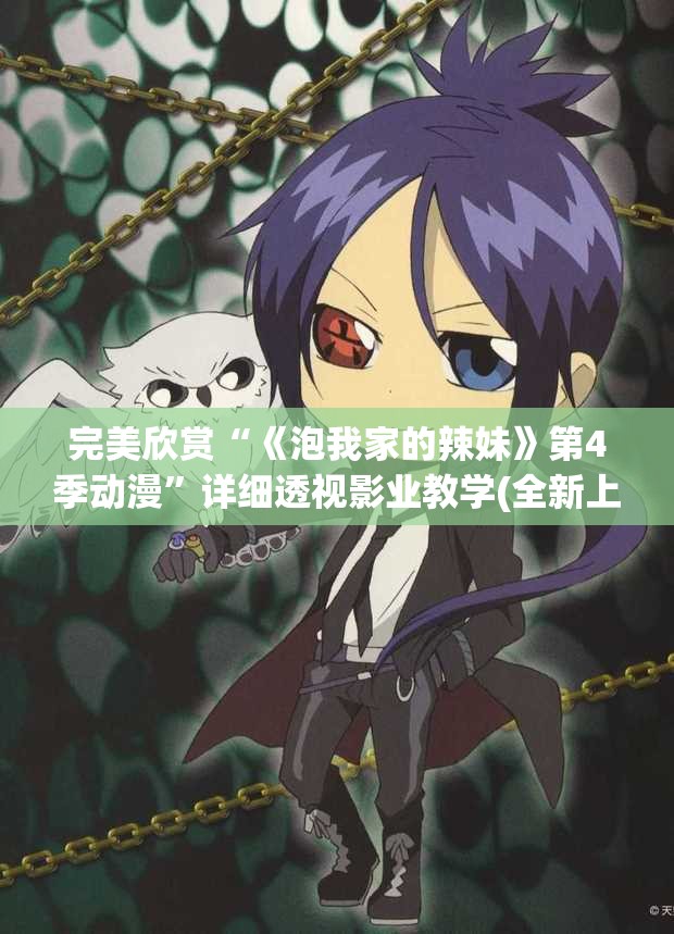 完美欣赏“《泡我家的辣妹》第4季动漫”详细透视影业教学(全新上线)