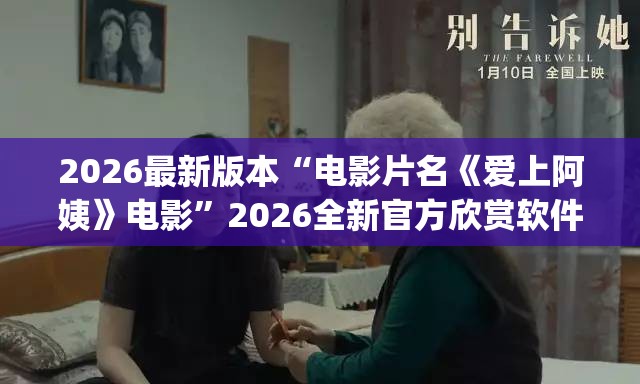 2026最新版本“电影片名《爱上阿姨》电影”2026全新官方欣赏软件方法app下载