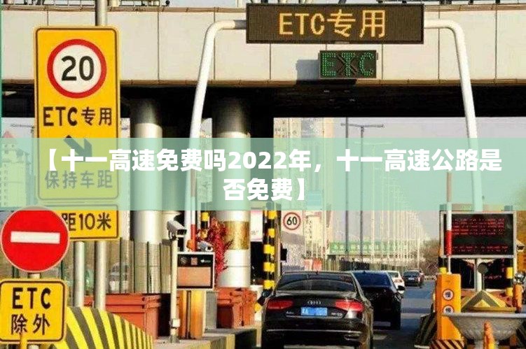 【十一高速免费吗2022年，十一高速公路是否免费】