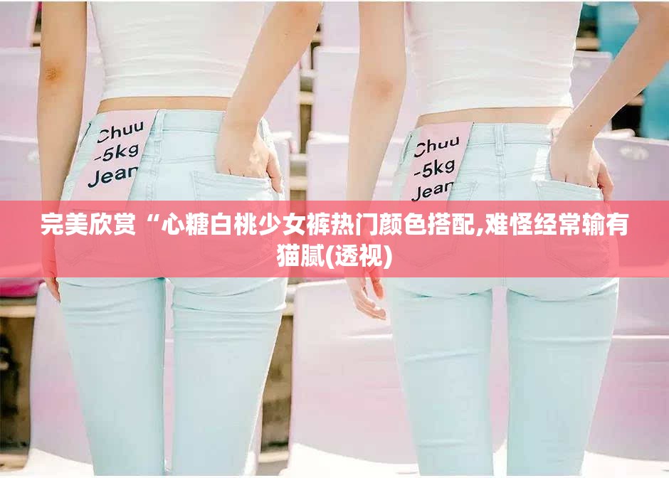 完美欣赏“心糖白桃少女裤热门颜色搭配,难怪经常输有猫腻(透视)