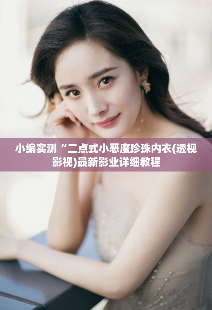 小编实测“二点式小恶魔珍珠内衣(透视影视)最新影业详细教程
