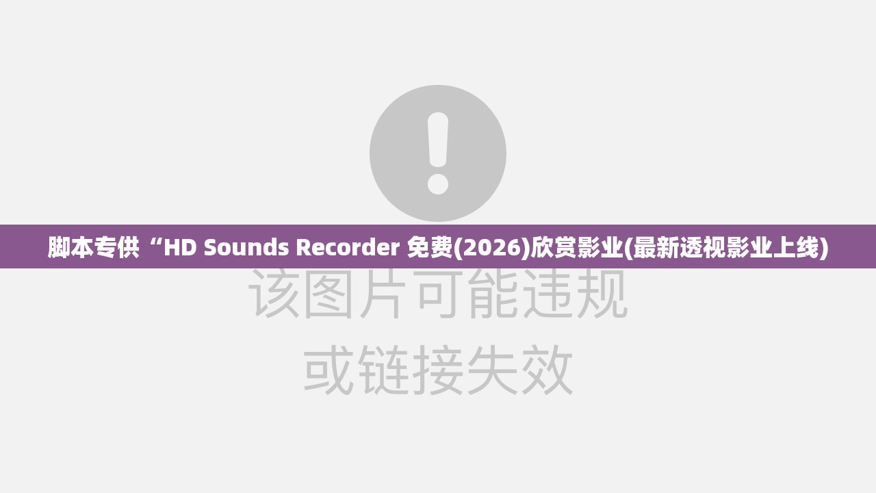 脚本专供“HD Sounds Recorder 免费(2026)欣赏影业(最新透视影业上线)