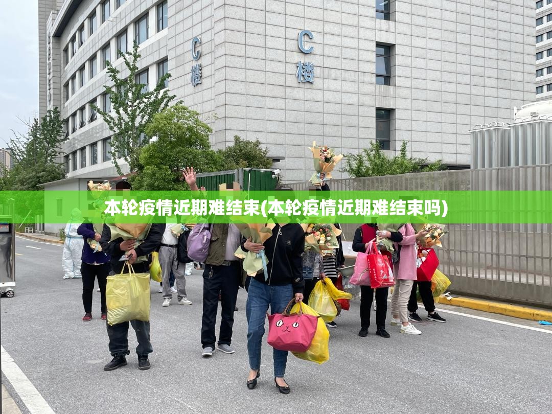 本轮疫情近期难结束(本轮疫情近期难结束吗)