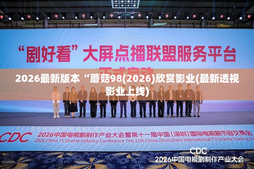 2026最新版本“蘑菇98(2026)欣赏影业(最新透视影业上线)