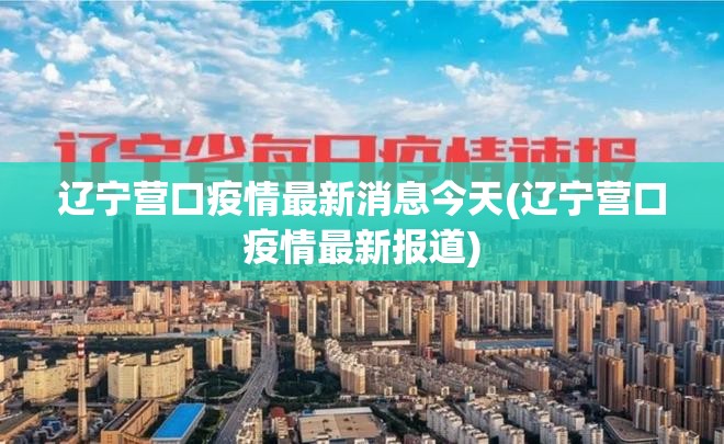 辽宁营口疫情最新消息今天(辽宁营口疫情最新报道)