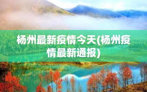 杨州最新疫情今天(杨州疫情最新通报)