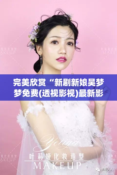 完美欣赏“新剧新娘吴梦梦免费(透视影视)最新影业详细教程