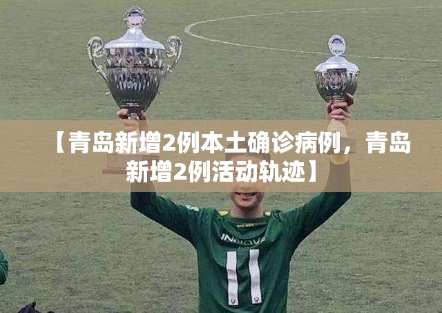 【青岛新增2例本土确诊病例，青岛新增2例活动轨迹】