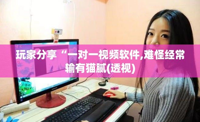 玩家分享“一对一视频软件,难怪经常输有猫腻(透视)