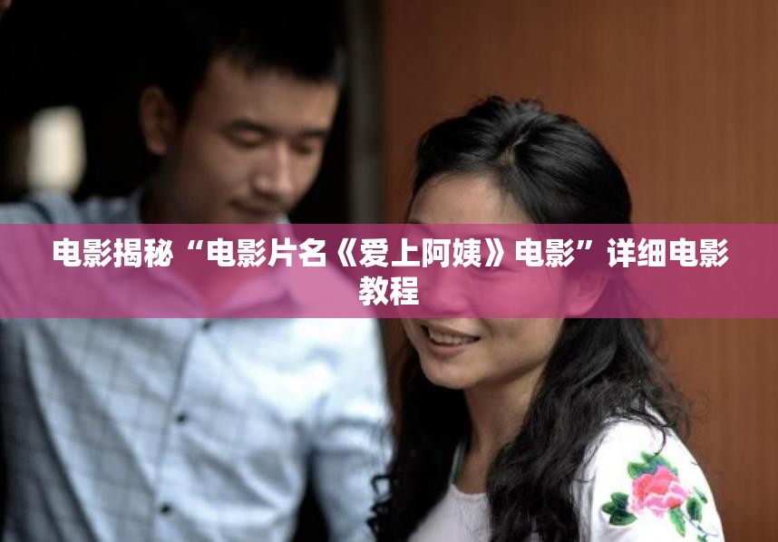 电影揭秘“电影片名《爱上阿姨》电影”详细电影教程