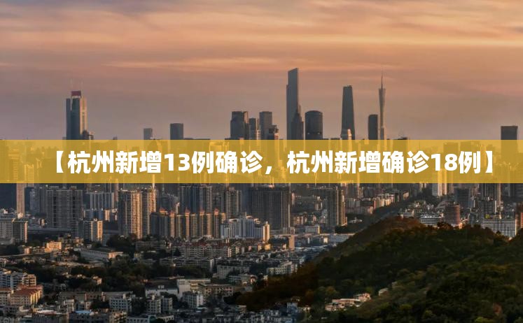 【杭州新增13例确诊，杭州新增确诊18例】